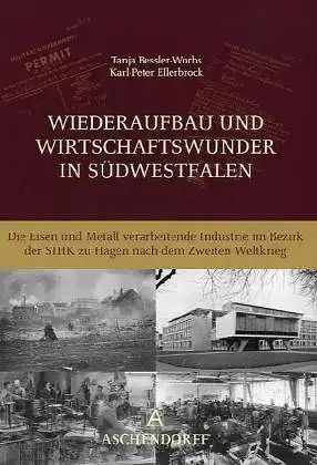 Bessler Worbs, Tanja und Karl Peter Ellerbrock: Wiederaufbau und Wirtschaftswunder in Südwestfalen : die Eisen und Metall verarbeitende Industrie im Bezirk der SIHK zu Hagen.. 