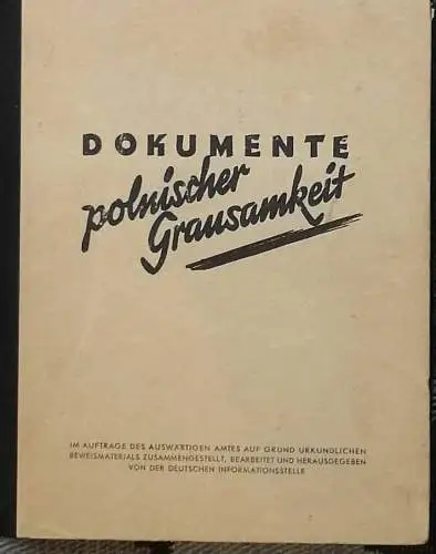 Dokumente polnischer Grausamkeit. - Im Auftrag des Auswärtigen Amtes auf Grund urkundlichen Beweismaterials zusammegestellt, bearb. und hrg. von der Deutschen Informationsstelle. 