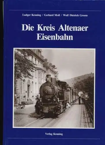 Kenning, Ludger, Gerhard Moll und Wolf Dietrich Groote: Die  Kreis Altenaer Eisenbahn. 