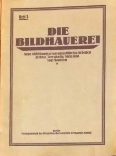 Die  BILDHAUEREI - Heft 3 - 1930 - Abbildungen von ausgeführten Arbeiten in Holz, Stein, Steinputz, Metall und von Modellen. 