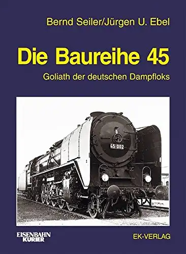 Seiler, Bernd und Jürgen-Ulrich Ebel: Die Baureihe 45 : Goliath der deutschen Dampfloks. Bernd Seiler ; Jürgen U. Ebel / Eisenbahn-Kurier. 