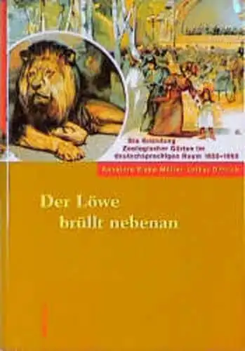 Rieke-Müller, Annelore und Lothar Dittrich: Der Löwe brüllt nebenan : die Gründung Zoologischer Gärten im deutschsprachigen Raum 1833 - 1869. Annelore Rieke-Müller ; Lothar Dittrich. 