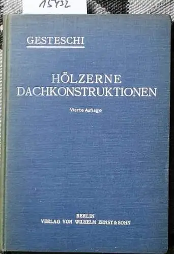 Gesteschi, Th., Dr.-ing: Hölzerne Dachkonstruktionen. - Ihre Ausbildung und Berechnung.