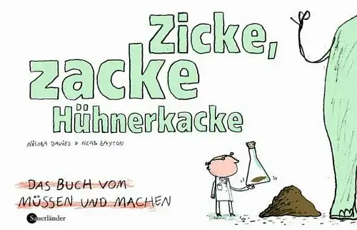 Davies, Nicola, Neal (Illustrator) Layton und Uwe M. Gutzschhahn: Zicke, zacke Hühnerkacke : Das Buch vom Müssen und Machen. Nicola Davies ; ill. von Neal Layton ; aus d. Engl. übers. von Uwe M. Gutzschhahn.