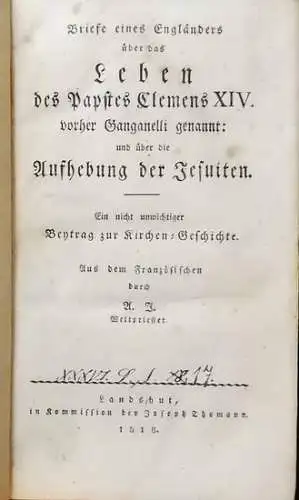 anonym: Briefe eines Engländers über das Leben des Papstes Clemens XIV., vorher Ganganelli genannt: und über die Aufhebung der Jesuiten -  Ein nicht unwichtiger Beytrag zur Kirchen-Geschichte, Aus dem Französischen durch A. J, Weltpriester. 