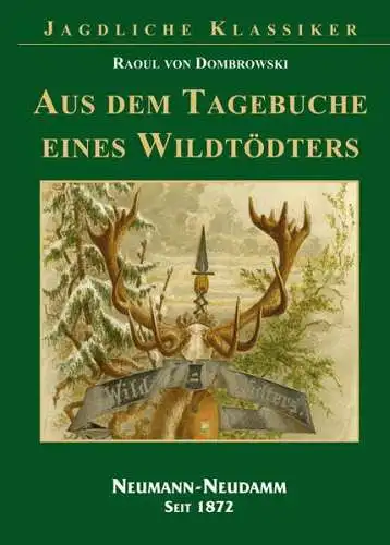 Dombrowski, Raoul von: Aus dem Tagebuche eines Wildtödters : Jagdskizzen für Freunde des Waidwerkes und deren Frauen. von. [Hrsg.: Julius-Neumann-Stiftung, Deutsche Jagdbibliothek] / Jagdliche Klassiker. 