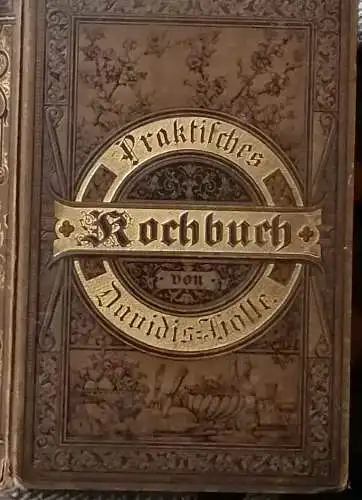 Davidis, Henriette: Praktisches Kochbuch für die gewöhnliche und feinere Küche. Zuverlässige und selbstgeprüfte Recepte zur Bereitung der verschiedenartigsten Speisen und Getränke, zum Einmachen etc., und.. 