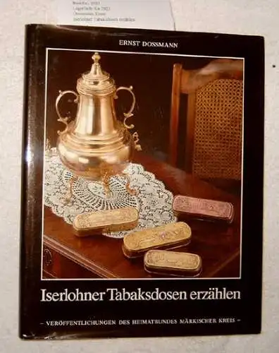 Dossmann, Ernst: Iserlohner Tabaksdosen erzählen.   Ein Einblick in die wirtschaftlichen, gesellschaftlichen, politischen und militärischen Verhältnisse und das Aufblühen von Gewerbe, Industrie und Handel.. 