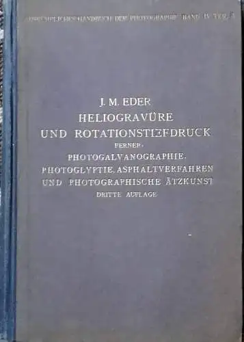 Eder, J. M: Heliogravüre und Rotationstiefdruck ferner Photoglvanphotographie. Photoglyptie, Asphaltverfahren und photographische Ätzkunst. 