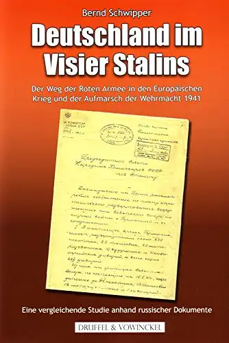 Schwipper, Bernd: Deutschland im Visier Stalins : der Weg der Roten Armee in den europäischen Krieg und der Aufmarsch der Wehrmacht : eine vergleichende Studie anhand russischer Dokumente. 