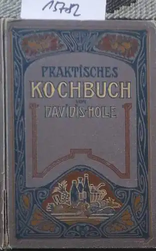 Davidis, Henriette: Praktisches Kochbuch für die gewöhnliche und feinere Küche. Zuverlässige und selbstgeprüfte Recepte zur Bereitung der verschiedenartigsten Speisen und Getränke, zum Einmachen etc., und.. 