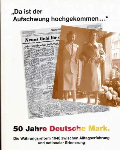 Neumann, Thomas W. (Hrg.) und Volker Hentschel: Da ist der Aufschwung hochgekommen ... 50 Jahre Deutsche Mark : die Währungsreform 1948 zwischen Alltagserfahrung und nationaler.. 
