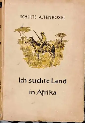 Schulte-Altenroxel, Heinrich: Ich suchte Land in Afrika. - Erlebnisse eines Kolonialpioniers im nördlichen Transvaal. 