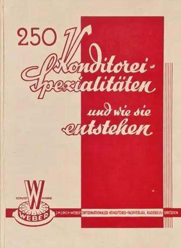 Weber, J. M. Erich: 250 Konditorei-Spezialitäten und wie sie entstehen. - Der praktische Unterricht in 580 Bildern von Werdegänge aus 24 Fachabteilungen bei kleinster Massenberechnung. 