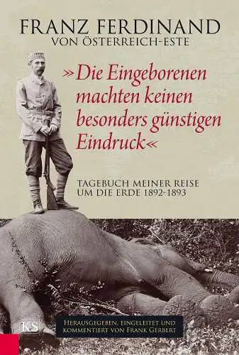 Franz Ferdinand, Erzherzog von Österreich und Frank (Hrg.) Gerbert: Die Eingeborenen machten keinen besonders günstigen Eindruck : Tagebuch meiner Reise um die Erde 1892.. 