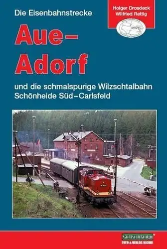 Drosdeck, Holger und Wilfried Rettig: Die Eisenbahnstrecke Aue Adorf und die schmalspurige Wilzschtalbahn Schönheide Süd  Carlsfeld. Förderverein Historische Westsächsiche Eisenbahnen e.V. Holger Drosdeck ;.. 