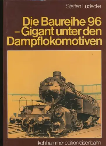 Lüdecke, Steffen: Die Baureihe 96 [sechsundneunzig] - Gigant unter den Dampflokomotiven. Kohlhammer-Edition Eisenbahn. 