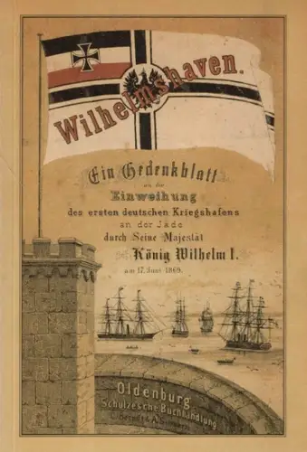 Langheld, Erich: Wilhelmshaven : ein Gedenkblatt an die Einweihung des ersten deutschen Kriegshafens an der Jade durch Seine Majestät König Wilhelm I. am 17. Juni 1869. [verf. von Carl Wilhelm]. 