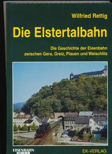 Rettig, Wilfried: Die Elstertalbahn : die Geschichte der Eisenbahn zwischen Gera, Greiz, Plauen und Weischlitz. Wilfried Rettig / Eisenbahn-Kurier. 