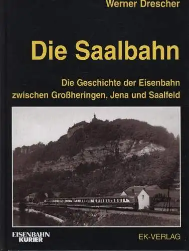 Drescher, Werner: Die Saalbahn : die Geschichte der Eisenbahn zwischen Großheringen, Jena und Saalfeld. Werner Drescher / Eisenbahn-Kurier. 