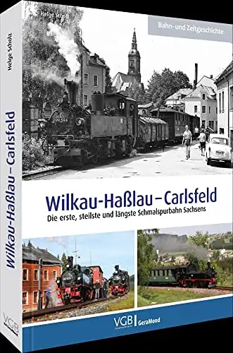 Scholz, Helge: Wilkau - Haßlau - Carlsfeld : Erste, steilste und längste Schmalspurbahn Sachsens. Bahn- und Zeitgeschichte. 