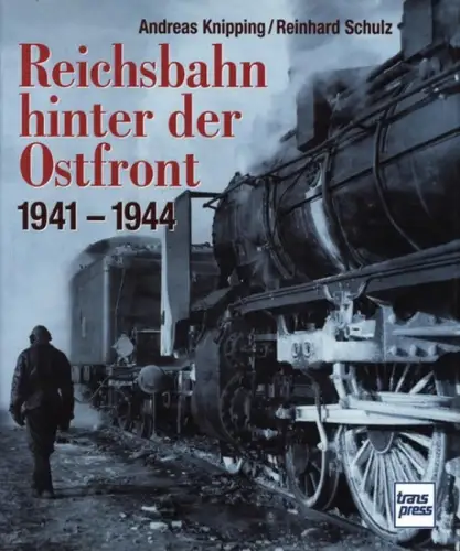 Knipping, Andreas und Reinhard Schulz: Reichsbahn hinter der Ostfront : 1941 - 1944. Andreas Knipping ; Reinhard Schulz. 