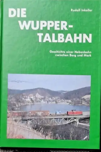 Inkeller, Rudolf: Die Wupper-Talbahn : Geschichte einer Nebenbahn zwischen Berg und Mark. 
