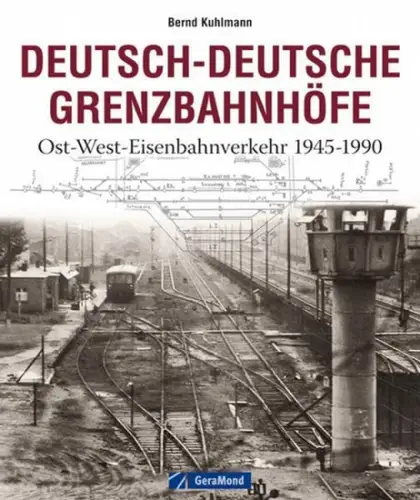 Kuhlmann, Bernd: Deutsch-deutsche Grenzbahnhöfe : Ost-West-Eisenbahnverkehr 1945 - 1990. 