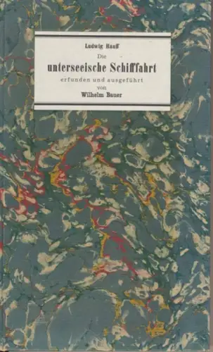 Hauff, Ludwig: Die unterseeische Schifffahrt : erfunden u. ausgeführt von Wilhelm Bauer, früher Artillerie Unteroffizier, später k. russ. Submarine Ingenieur ; in geschichtl. u. techn.. 