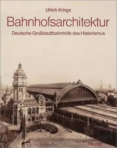 Krings, Ulrich: Bahnhofsarchitektur : Deutsche Grossstadtbahnhöfe des Historismus. Studien zur Kunst des 19. Jahrhunderts ; Bd. 46. 