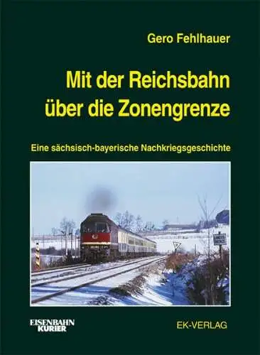Fehlhauer, Gero: Mit der Reichsbahn über die Zonengrenze : eine sächsisch-bayerische Nachkriegsgeschichte. Gero Fehlhauer / Eisenbahn-Kurier. 
