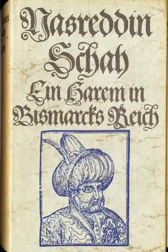 Nasreddin Schah: Ein Harem in Bismarcks Reich. - Das ergötzliche Reisetagebuch des Nasreddin Schah  1873. 