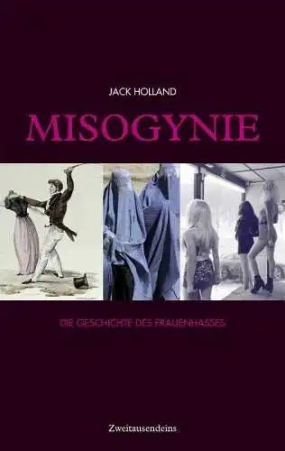 Holland, Jack: Misogynie : die Geschichte des Frauenhasses. Aus dem Engl. von Waltraud Götting. Mit einem Nachw. von Marlene Streeruwitz. 