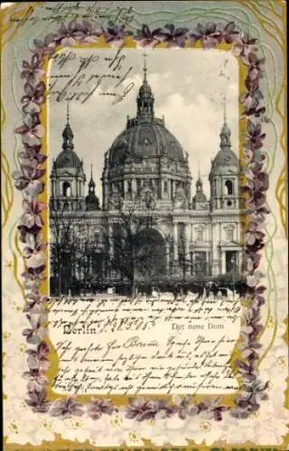 Präge Ak Berlin Mitte, Alexanderplatz, Der neue Dom, florale Umrandung, handschriftlicher Text