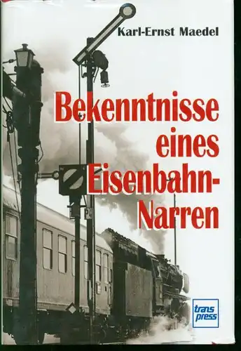 Karl-Ernst Maedel - Bekenntnisse eines Eisenbahn-Narren