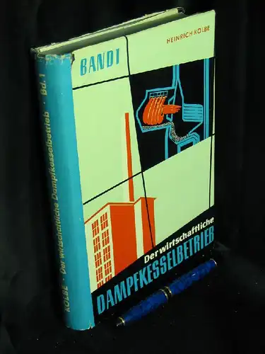 Kolbe, Heirich: Der wirtschaftliche Dampfkesselbetrieb 1 - Erster Band: Bedarfsstoffe und Rückstände des Dampfkesselbetriebes, Feuerungs- und Wasseraufbereitungsanlagen. 