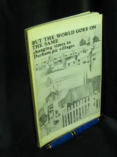 Austin, Terry u.a: But the world goes on the same. Changing times in Durham pit villages. 