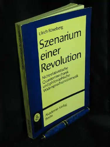 Röseberg, Ulrich: Szenarium einer Revolution - Nichtrelativistische Quantenmechanik und philosophische Widerspruchsproblematik. 