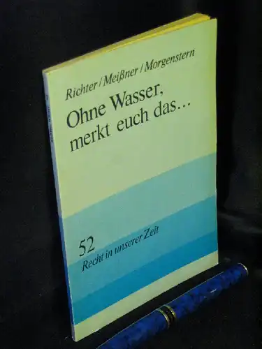 Richter, Helmut sowie Christian Meißner und Werner Morgenstern: Ohne Wasser, merkt Euch das... Wissenswertes vom Wassergesetz. - aus der Reihe: Recht in unserer Zeit - Band: 52. 