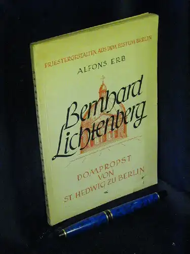 Erb, Alfons: Bernhard Lichtenberg - Dompropst von St. Hedwig zu Berlin - aus der Reihe: Priestergestalten aus dem Bistum Berlin. 