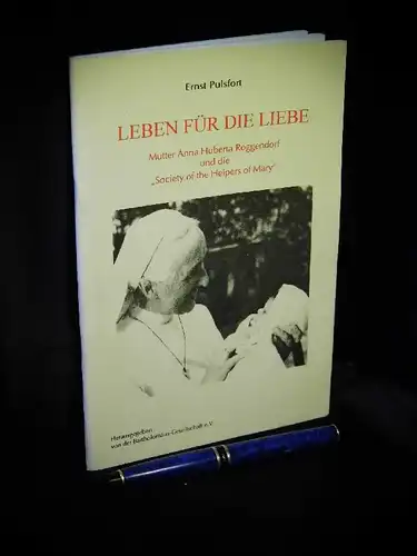 Pulsfort, Ernst: Leben für die Liebe - Mutter Anna Huberta Roggendorf und die 'Society of the Helpers of Mary'. 