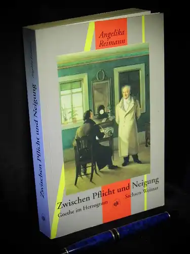 Reimann, Angelika: Zwischen Pflicht und Neigung - Johann Wolfgang von Goethe im Herzogtum Sachsen-Weimar. 