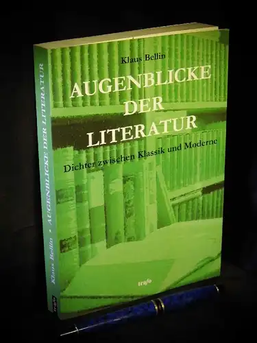Bellin, Klaus: Augenblicke der Literatur - Dichter zwischen Klassik und Moderne. 