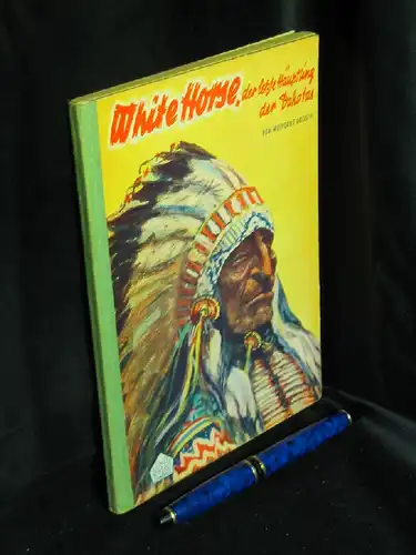 Greiser, Wolfgang: White Horse der Letzte der Dakotas - Eine spannende Indianererzählung aus der Zeit der großen Häuptlinge. 
