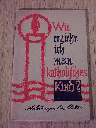 Heringer, Margarete (Bearbeitung): Wie erziehe ich mein katholisches Kind? - Anleitungen für Mütter. 