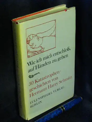 Schmitz, Hermann Harry: Wie ich mich entschloß, auf Händen zu gehen - 30 Katastrophengeschichten. 