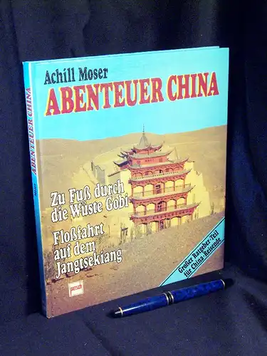 Moser, Achill: Abenteuer China - Zu Fuß durch die Wüste Gobi - Floßfahrt auf dem Jangtsekiang. 