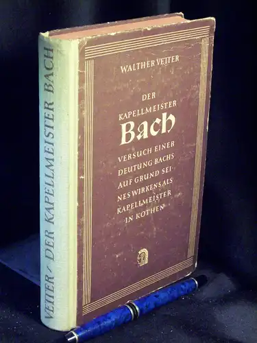 Vetter, Walther: Der Kapellmeister Bach - Versuch einer Deutung Bachs auf Grund seines Wirkens als Kapellmeister in Köthen. 
