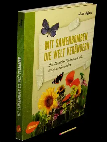 Jeffery, Josie: Mit Samenbomben die Welt verändern - Für Guerilla-Gärtner und alle, die es werden wollen. 