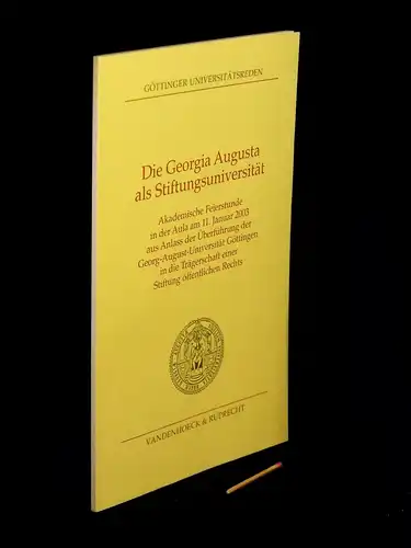 Die Georgia Augusta als Stiftungsuniversität   Akademische Feierstunde in der Aula am 11. Januar 2003 aus Anlass der Überführung der Georg August Universität Göttingen.. 